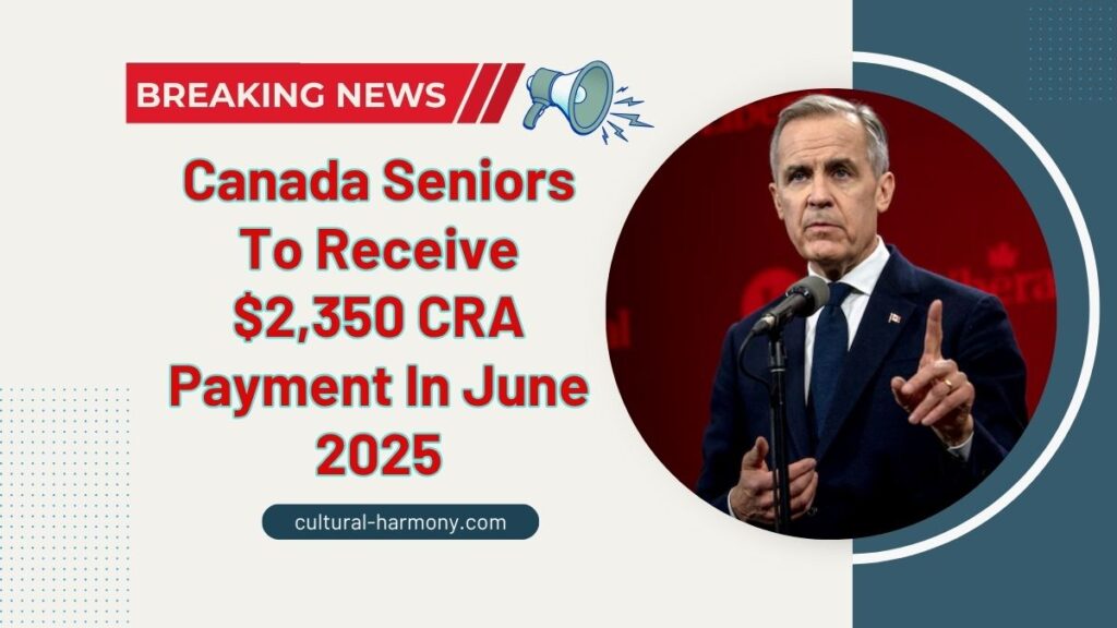 Canada Seniors To Receive $2,350 CRA Payment In June 2025 – Check If You Qualify
