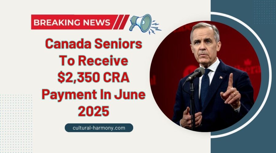 Canada Seniors To Receive $2,350 CRA Payment In June 2025 – Check If You Qualify