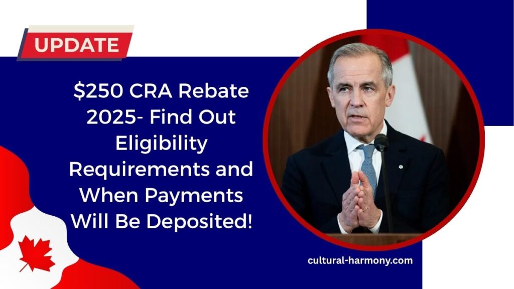$250 CRA Rebate 2025- Find Out Eligibility Requirements and When Payments Will Be Deposited!