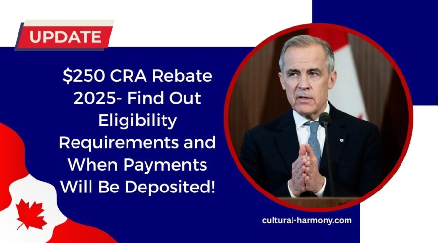 $250 CRA Rebate 2025- Find Out Eligibility Requirements and When Payments Will Be Deposited!