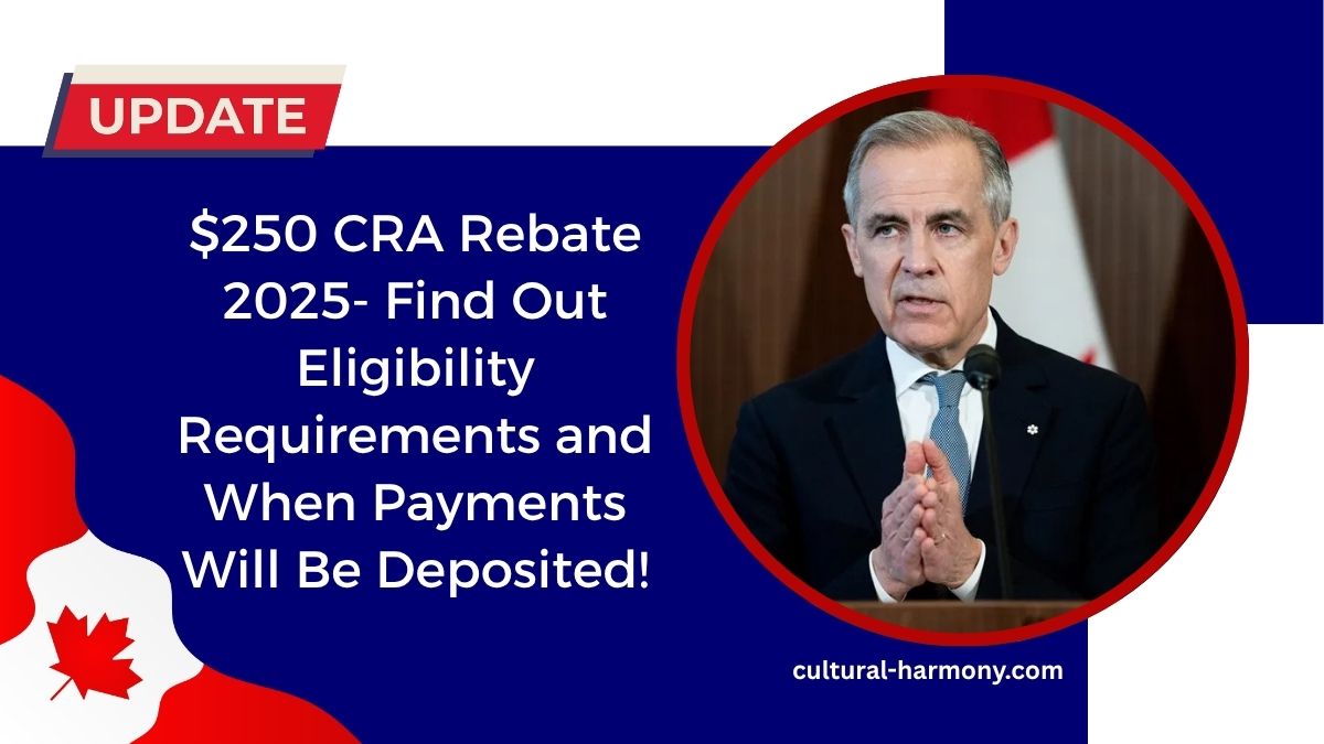 $250 CRA Rebate 2025- Find Out Eligibility Requirements and When Payments Will Be Deposited!