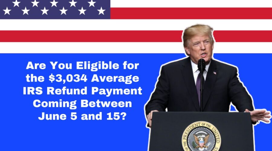 Are You Eligible for the $3,034 Average IRS Refund Payment Coming Between June 5 and 15