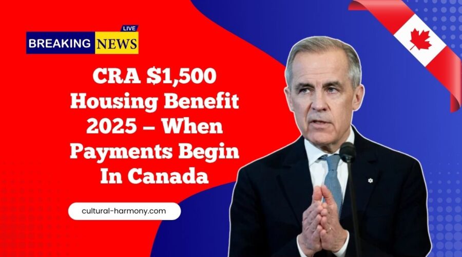 CRA $1,500 Housing Benefit 2025 — Who Qualifies And When Payments Begin In Canada