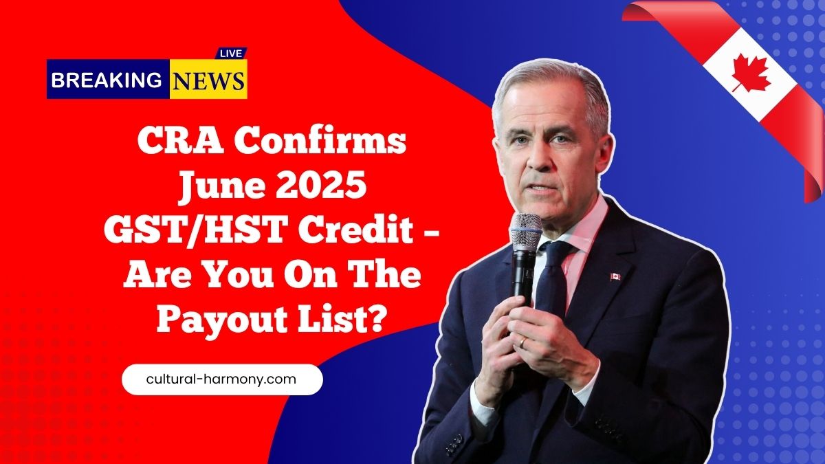 CRA Confirms June 2025 GST/HST Credit – Are You On The Payout List?