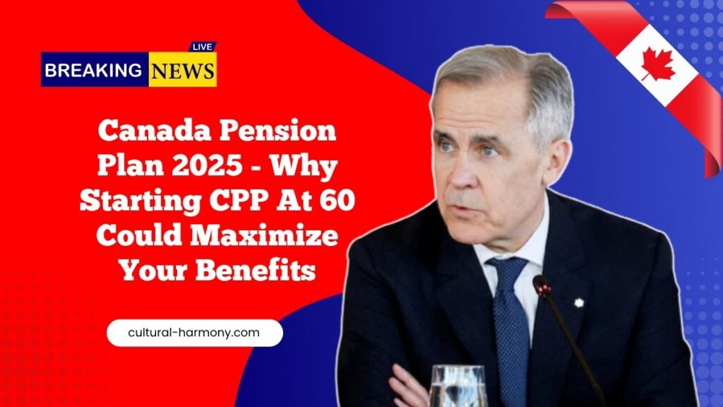 Canada Pension Plan 2025 - Why Starting CPP At 60 Could Maximize Your Benefits
