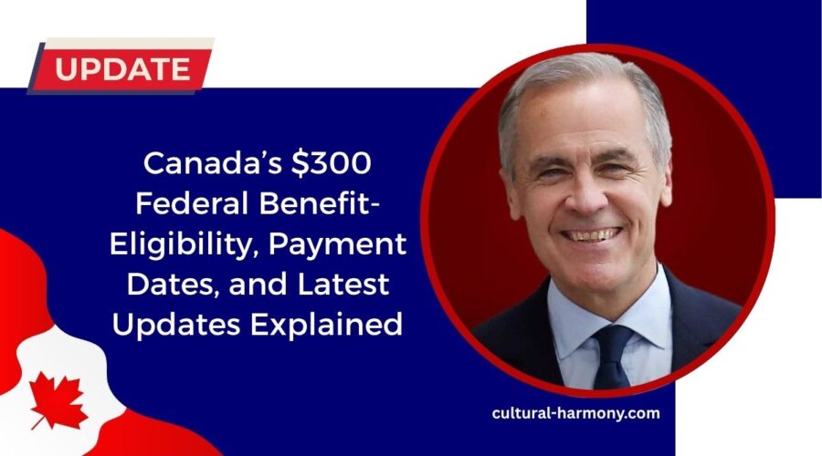 Canada’s $300 Federal Benefit- Eligibility, Payment Dates, and Latest Updates Explained