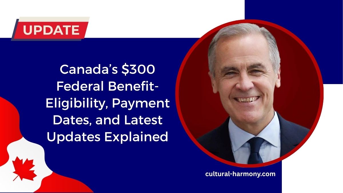 Canada’s $300 Federal Benefit- Eligibility, Payment Dates, and Latest Updates Explained
