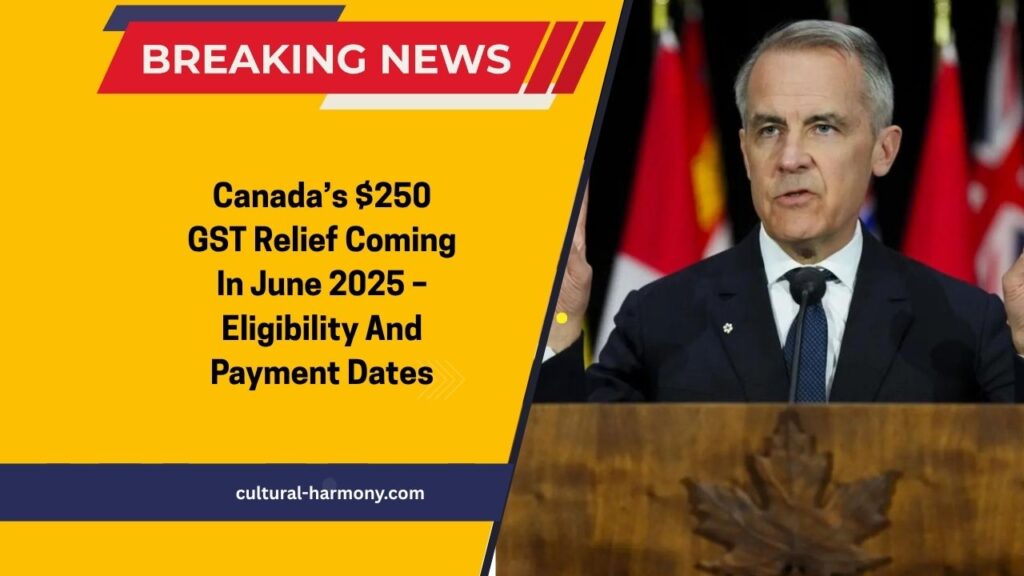Canada’s $250 GST Relief Coming In June 2025 – Eligibility And Payment Dates