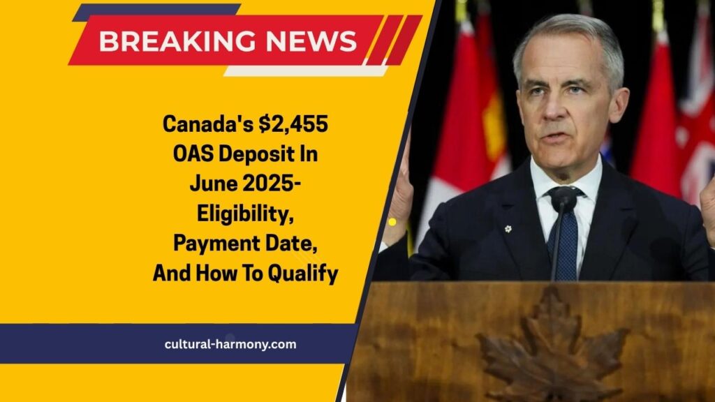 Canada's $2,455 OAS Deposit In June 2025- Eligibility, Payment Date, And How To Qualify