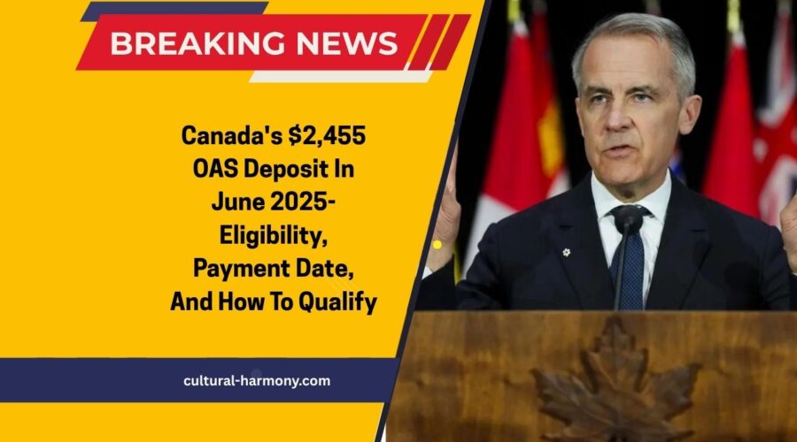 Canada's $2,455 OAS Deposit In June 2025- Eligibility, Payment Date, And How To Qualify
