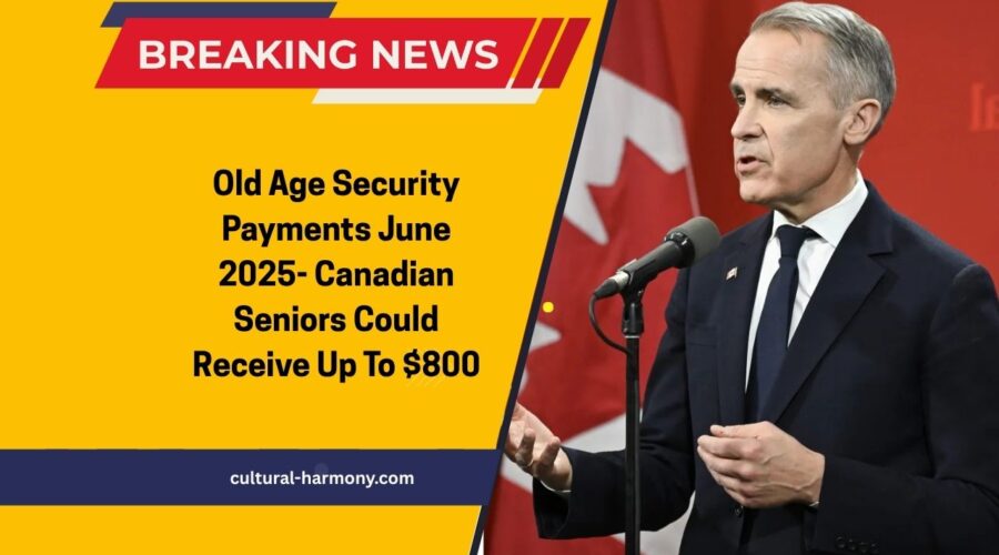 Old Age Security Payments June 2025- Canadian Seniors Could Receive Up To $800 – Find Out If You Qualify